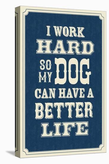 I Work Hard So My Dog Can Have a Better Life-null-Stretched Canvas