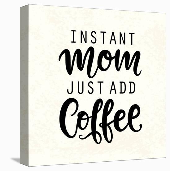 Instant Mom Just Add Coffee. T Shirt Design, Funny Hand Lettering Quote, Moms Life, Motherhood Post-null-Stretched Canvas