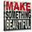Make Something Beautiful-Daniel Bombardier-Stretched Canvas