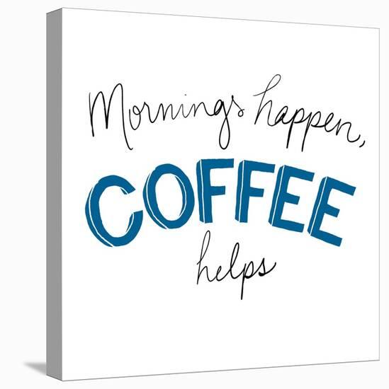 Mornings Happen Coffee Helps-Sd Graphics Studio-Stretched Canvas