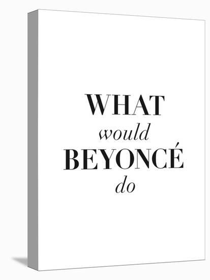 What Would Beyonce Do-null-Stretched Canvas