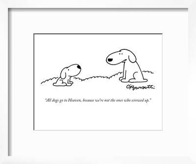 All Dogs Go To Heaven Because We Re Not The Ones Who Screwed Up New Yorker Cartoon Premium Giclee Print Charles Barsotti Art Com