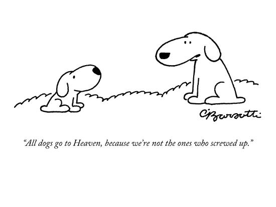 All Dogs Go To Heaven Because We Re Not The Ones Who Screwed Up New Yorker Cartoon Premium Giclee Print Charles Barsotti Art Com