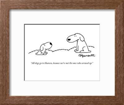 All Dogs Go To Heaven Because We Re Not The Ones Who Screwed Up New Yorker Cartoon Premium Giclee Print Charles Barsotti Art Com