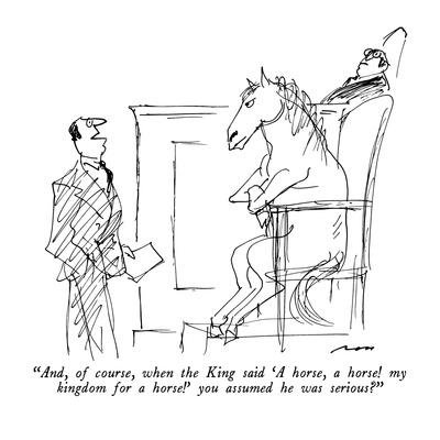 And, of course, when the King said 'A horse, a horse! my kingdom for a  ho? - New Yorker Cartoon