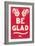 Be Glad Slogan-null-Framed Art Print