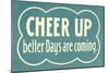 Cheer Up, Better Days are Coming-null-Mounted Art Print