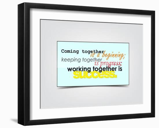 Coming Together Is a Beginning; Keeping Together Is Progress; Working Together Is Success-maxmitzu-Framed Art Print