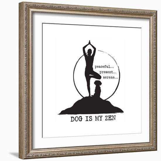 Dog is my Zen - Peaceful, Present, Serene-Dog is Good-Framed Premium Giclee Print