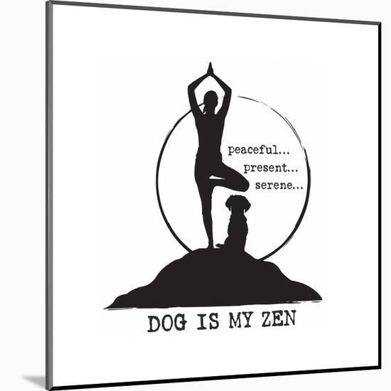 Dog is my Zen - Peaceful, Present, Serene-Dog is Good-Mounted Art Print
