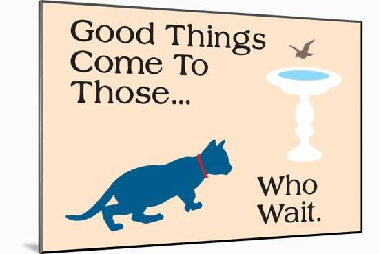Good Things Come-Cat is Good-Mounted Premium Giclee Print