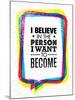 I Believe in the Person I Want to Become. Inspiring Creative Motivation Quote-wow subtropica-Mounted Art Print