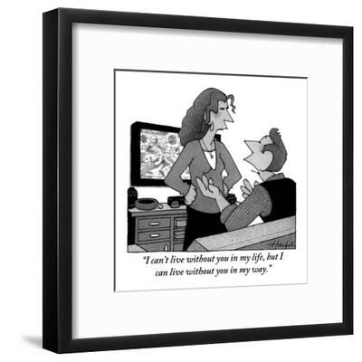 I Can T Live Without You In My Life But I Can Live Without You In My Way New Yorker Cartoon Premium Giclee Print William Haefeli Art Com
