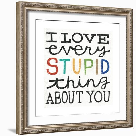 I Love Every Stupid Thing About You-Michael Mullan-Framed Premium Giclee Print