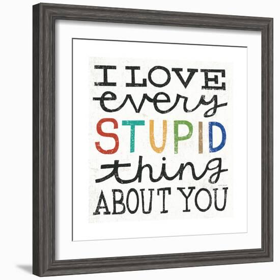 I Love Every Stupid Thing About You-Michael Mullan-Framed Premium Giclee Print