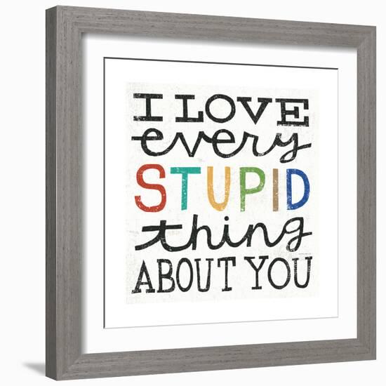 I Love Every Stupid Thing About You-Michael Mullan-Framed Premium Giclee Print