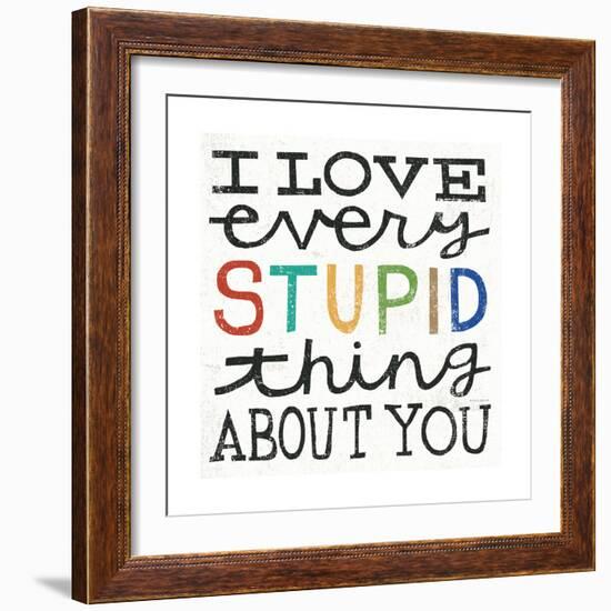 I Love Every Stupid Thing About You-Michael Mullan-Framed Premium Giclee Print