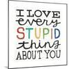 I Love Every Stupid Thing About You-Michael Mullan-Mounted Premium Giclee Print