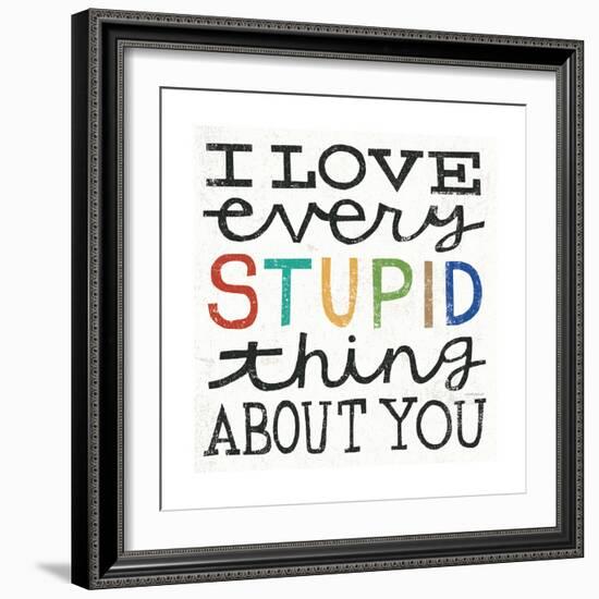 I Love Every Stupid Thing About You-Michael Mullan-Framed Premium Giclee Print