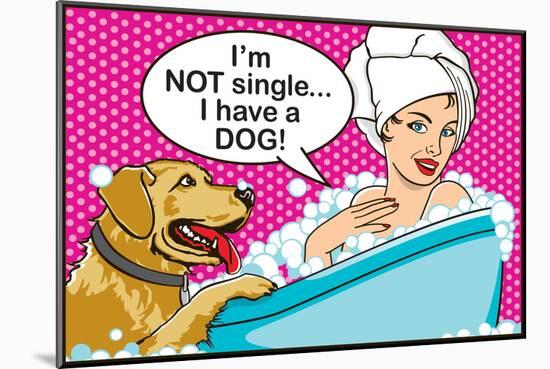 I'm Not Single I Have a Dog-Dog is Good-Mounted Premium Giclee Print