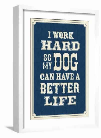 I Work Hard So My Dog Can Have a Better Life-null-Framed Premium Giclee Print