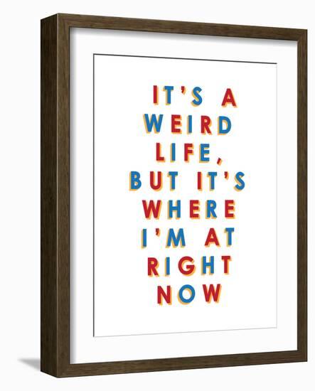 It's a Weird Life, But it's Where I'm at Right Now-null-Framed Art Print