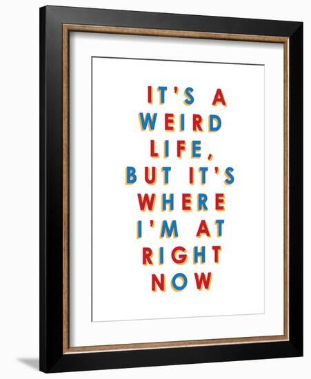 It's a Weird Life, But it's Where I'm at Right Now-null-Framed Art Print