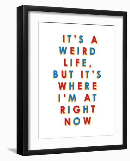 It's a Weird Life, But it's Where I'm at Right Now-null-Framed Art Print