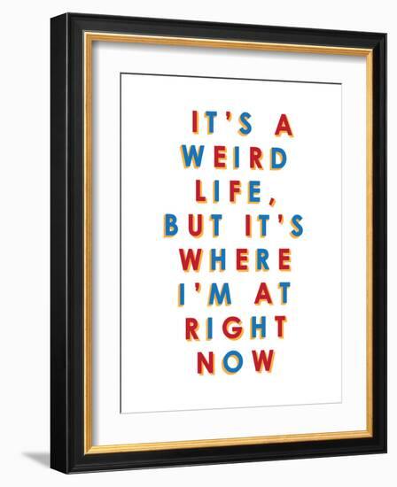 It's a Weird Life, But it's Where I'm at Right Now-null-Framed Art Print