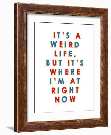 It's a Weird Life, But it's Where I'm at Right Now-null-Framed Premium Giclee Print