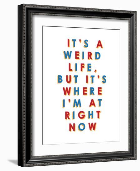 It's a Weird Life, But it's Where I'm at Right Now-null-Framed Premium Giclee Print