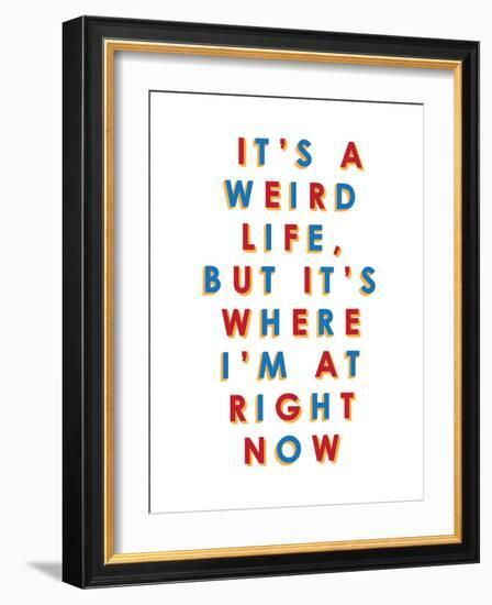 It's a Weird Life, But it's Where I'm at Right Now-null-Framed Premium Giclee Print