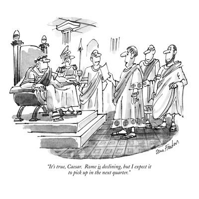 It�s True, Caesar. Rome Is Declining, But I Expect It To Pick Up In The N…"  - New Yorker Cartoon� Premium Giclee Print - Dana Fradon | Art.com It�s True, Caesar. Rome Is Declining, But I Expect It To Pick Up In The N…"  - New Yorker Cartoon� Premium Giclee Print - Dana Fradon | Art.com