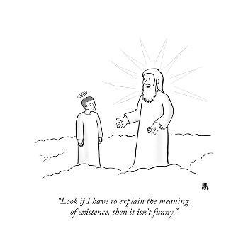 Look if I have to explain the meaning of existence, then it isn't funny. Look if I have to explain the meaning of existence, then it isn't funny.
