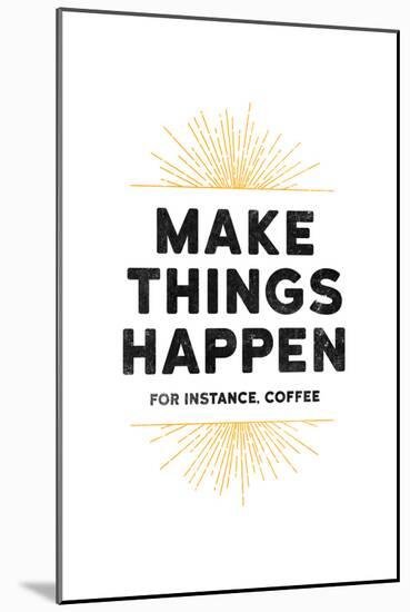 Make Things Happen - For Instance, Coffee-null-Mounted Art Print