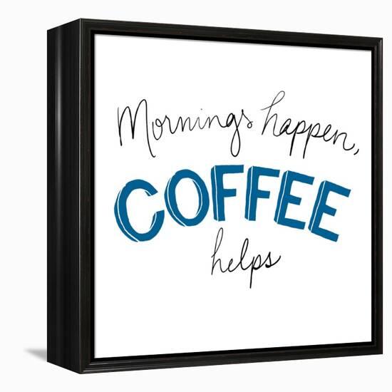 Mornings Happen Coffee Helps-Sd Graphics Studio-Framed Stretched Canvas