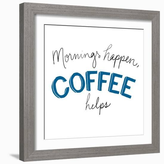 Mornings Happen Coffee Helps-Sd Graphics Studio-Framed Art Print