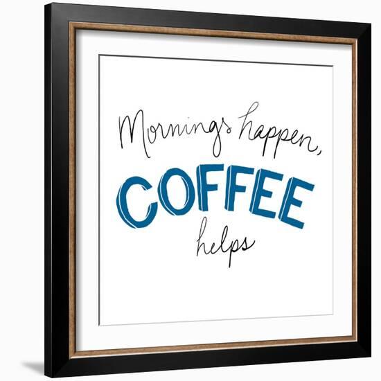 Mornings Happen Coffee Helps-Sd Graphics Studio-Framed Art Print