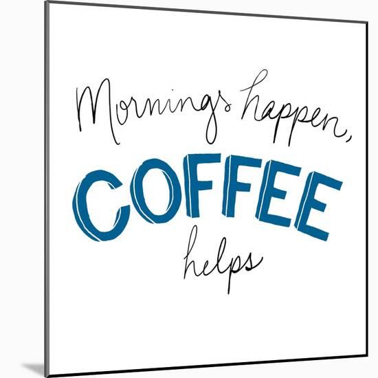 Mornings Happen Coffee Helps-Sd Graphics Studio-Mounted Art Print