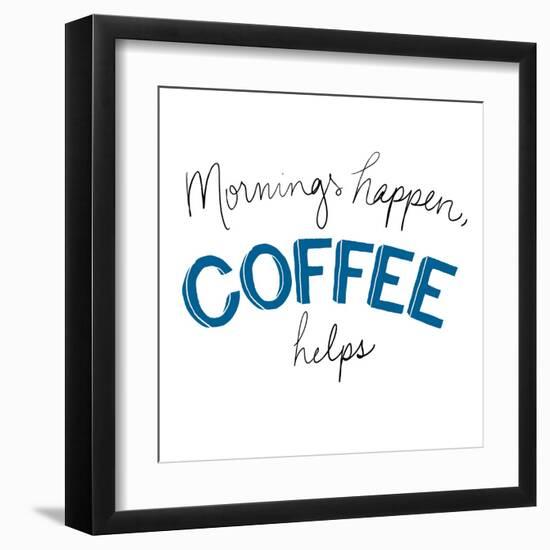 Mornings Happen Coffee Helps-Sd Graphics Studio-Framed Art Print