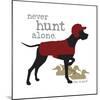 Never Hunt Alone-Dog is Good-Mounted Art Print