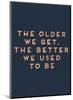 Older We Get-null-Mounted Art Print