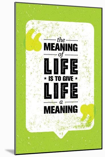 The Meaning of Life is to Give Life A Meaning. Inspiring Creative Motivation Quote. Vector Typograp-wow subtropica-Mounted Art Print