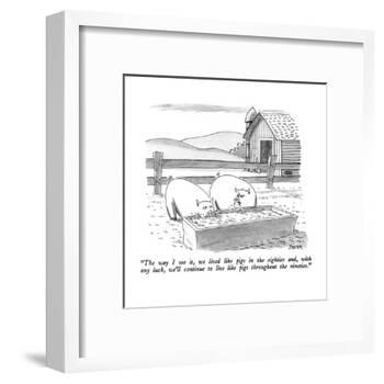 "The way I see it, we lived like pigs in the eighties and, with any luck w?" - New Yorker Cartoon-Jack Ziegler-Framed Premium Giclee Print