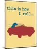 This Is How I Roll-Dog is Good-Mounted Art Print