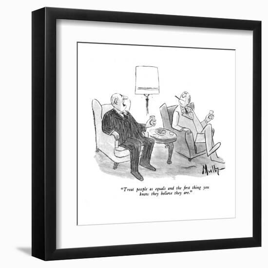 "Treat people as equals and the first thing you know they believe they are?" - New Yorker Cartoon-James Mulligan-Framed Premium Giclee Print