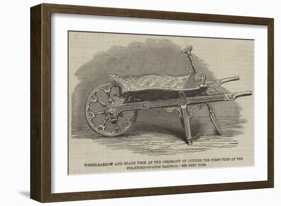 Wheelbarrow and Spade Used at the Ceremony of Cutting the First Turf of the Stratford-On-Avon Railw-null-Framed Giclee Print