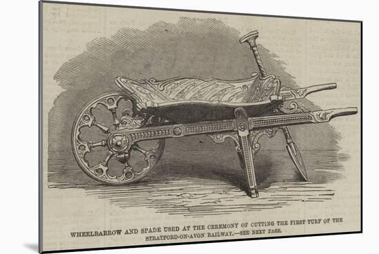 Wheelbarrow and Spade Used at the Ceremony of Cutting the First Turf of the Stratford-On-Avon Railw-null-Mounted Giclee Print