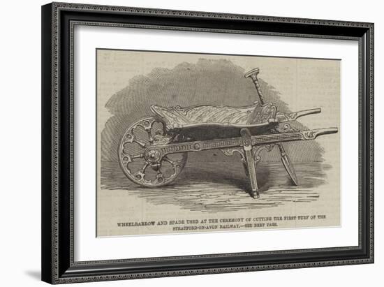 Wheelbarrow and Spade Used at the Ceremony of Cutting the First Turf of the Stratford-On-Avon Railw-null-Framed Giclee Print