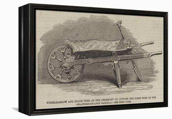 Wheelbarrow and Spade Used at the Ceremony of Cutting the First Turf of the Stratford-On-Avon Railw-null-Framed Premier Image Canvas